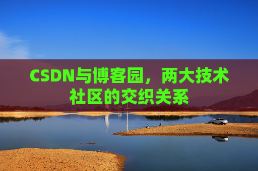 CSDN与博客园，两大技术社区的交织关系